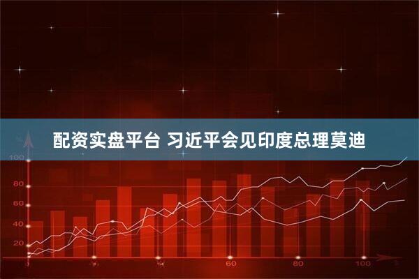 配资实盘平台 习近平会见印度总理莫迪