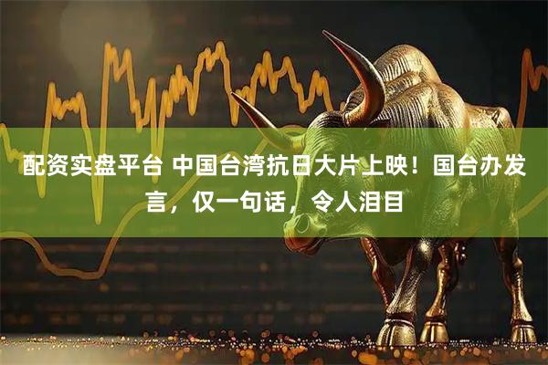 配资实盘平台 中国台湾抗日大片上映！国台办发言，仅一句话，令人泪目