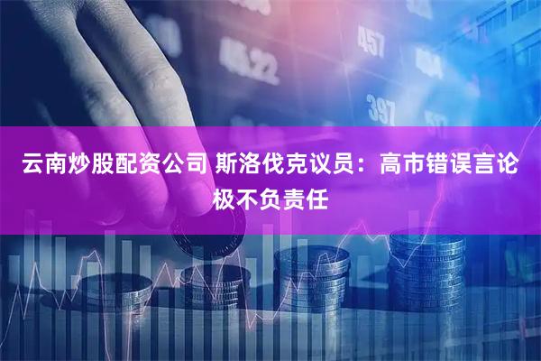 云南炒股配资公司 斯洛伐克议员：高市错误言论极不负责任