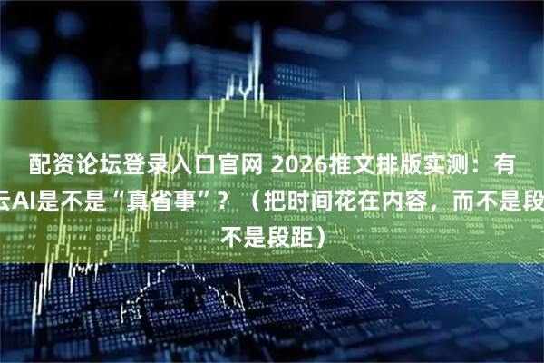 配资论坛登录入口官网 2026推文排版实测：有一云AI是不是“真省事”？（把时间花在内容，而不是段距）