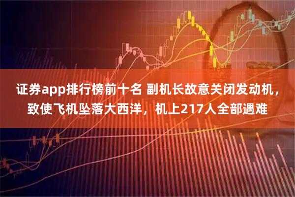 证券app排行榜前十名 副机长故意关闭发动机，致使飞机坠落大西洋，机上217人全部遇难