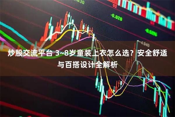 炒股交流平台 3~8岁童装上衣怎么选？安全舒适与百搭设计全解析