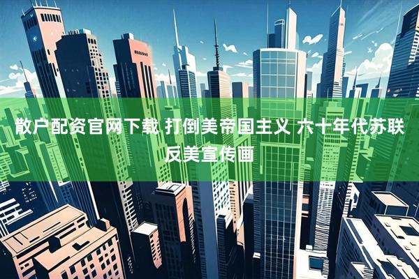 散户配资官网下载 打倒美帝国主义 六十年代苏联反美宣传画