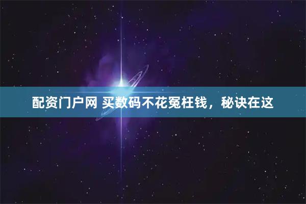 配资门户网 买数码不花冤枉钱，秘诀在这