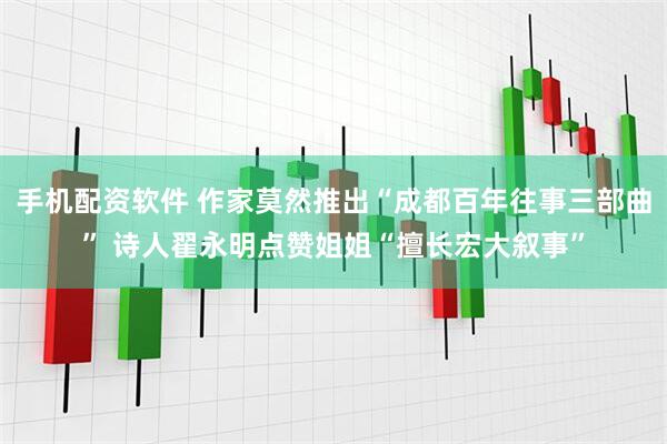手机配资软件 作家莫然推出“成都百年往事三部曲” 诗人翟永明点赞姐姐“擅长宏大叙事”
